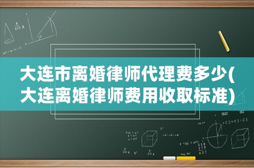 大連市離婚律師代理費多少(大連離婚律師費用收取標準)