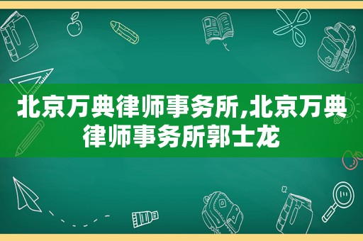 北京萬典律師事務所,北京萬典律師事務所郭士龍