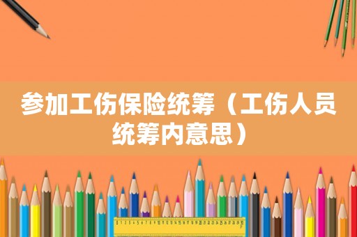 參加工傷保險統籌（工傷人員統籌內意思）