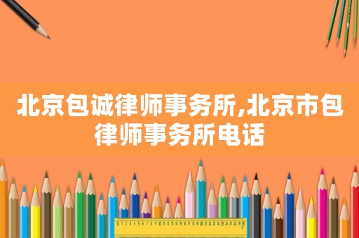 北京包誠律師事務所,北京市包律師事務所電話