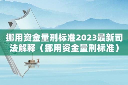 挪用資金量刑標準2023最新司法解釋（挪用資金量刑標準）