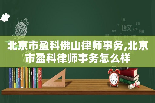 北京市盈科佛山律師事務,北京市盈科律師事務怎么樣