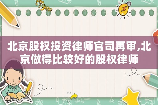 北京股權投資律師官司再審,北京做得比較好的股權律師