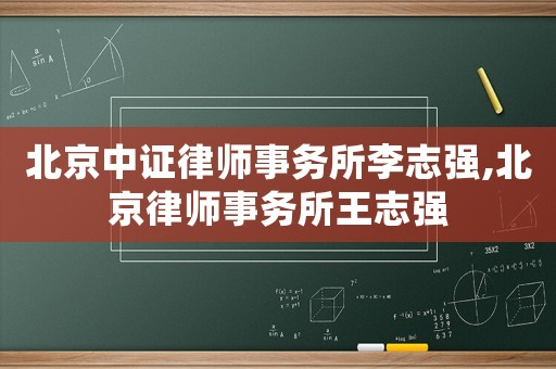 北京中證律師事務(wù)所李志強,北京律師事務(wù)所王志強
