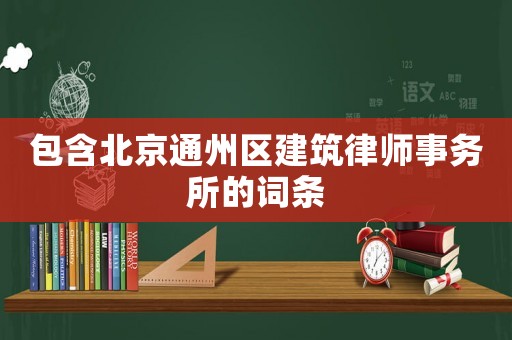 包含北京通州區(qū)建筑律師事務所的詞條