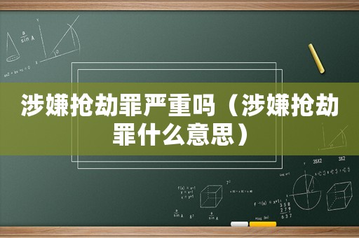涉嫌搶劫罪嚴重嗎（涉嫌搶劫罪什么意思）