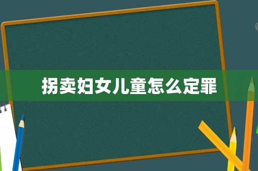 拐賣婦女兒童怎么定罪