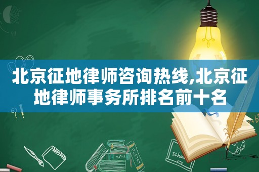北京征地律師咨詢熱線,北京征地律師事務所排名前十名