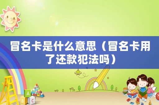 冒名卡是什么意思（冒名卡用了還款犯法嗎）