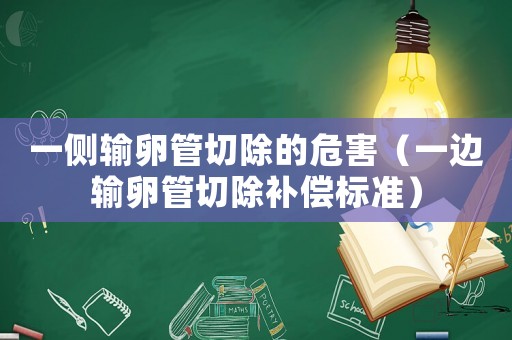 一側(cè)輸卵管切除的危害（一邊輸卵管切除補(bǔ)償標(biāo)準(zhǔn)）