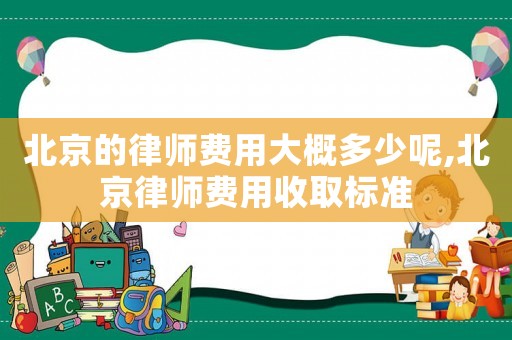 北京的律師費用大概多少呢,北京律師費用收取標準