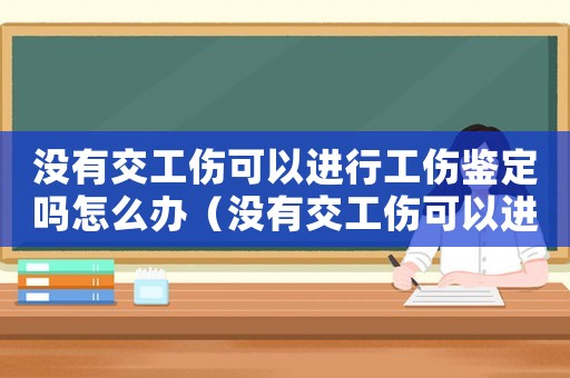 沒有交工傷可以進行工傷鑒定嗎怎么辦（沒有交工傷可以進行工傷鑒定嗎）