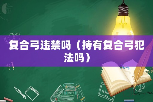 復合弓違禁嗎（持有復合弓犯法嗎）