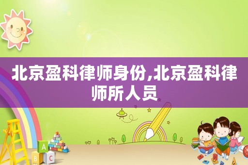 北京盈科律師身份,北京盈科律師所人員