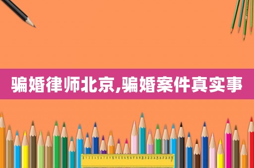騙婚律師北京,騙婚案件真實事