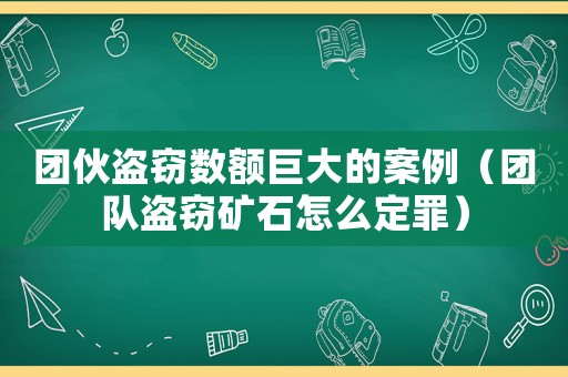 團伙盜竊數額巨大的案例（團隊盜竊礦石怎么定罪）