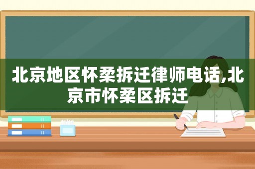 北京地區懷柔拆遷律師電話,北京市懷柔區拆遷