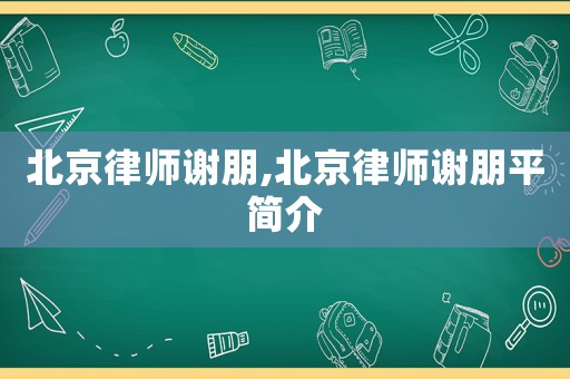 北京律師謝朋,北京律師謝朋平簡介
