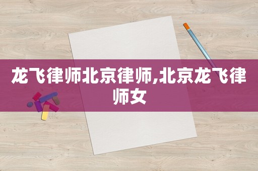 龍飛律師北京律師,北京龍飛律師女