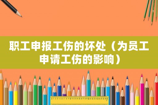 職工申報工傷的壞處（為員工申請工傷的影響）
