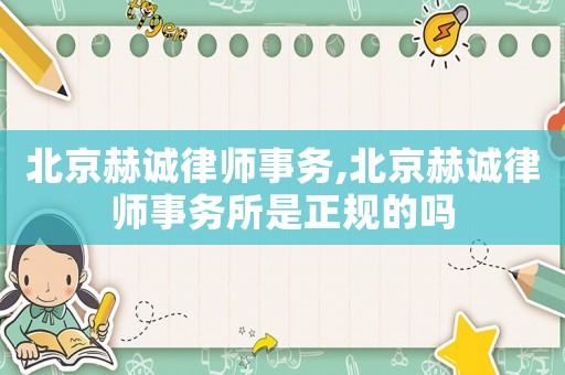 北京赫誠律師事務(wù),北京赫誠律師事務(wù)所是正規(guī)的嗎