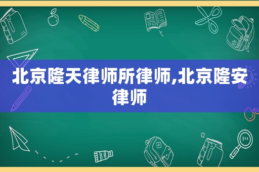 北京隆天律師所律師,北京隆安律師