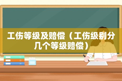 工傷等級及賠償（工傷級別分幾個等級賠償）