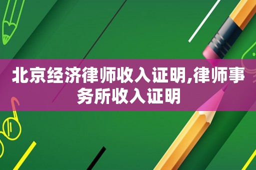 北京經濟律師收入證明,律師事務所收入證明