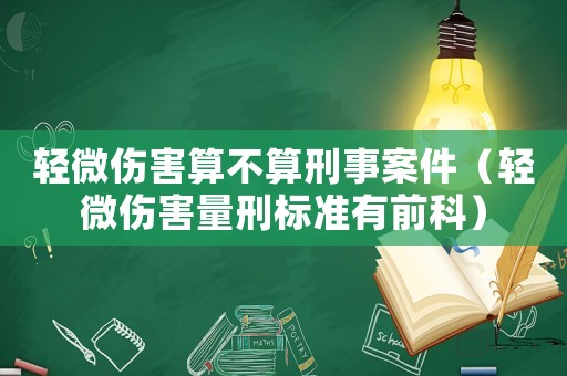輕微傷害算不算刑事案件（輕微傷害量刑標準有前科）