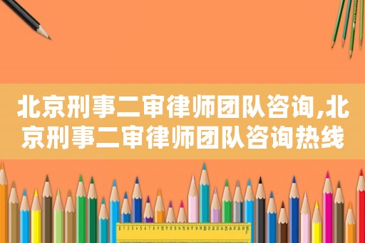北京刑事二審律師團(tuán)隊(duì)咨詢,北京刑事二審律師團(tuán)隊(duì)咨詢熱線