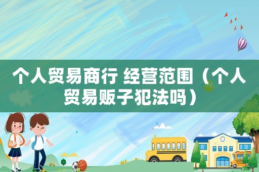 個人貿易商行 經營范圍（個人貿易販子犯法嗎）
