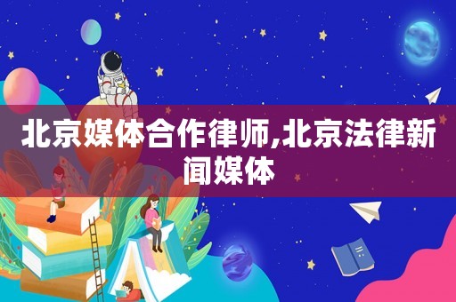 北京媒體合作律師,北京法律新聞媒體