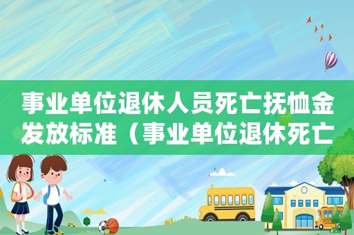 事業(yè)單位退休人員死亡撫恤金發(fā)放標(biāo)準(zhǔn)（事業(yè)單位退休死亡撫恤金標(biāo)準(zhǔn)是多少年）