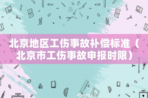 北京地區工傷事故補償標準（北京市工傷事故申報時限）