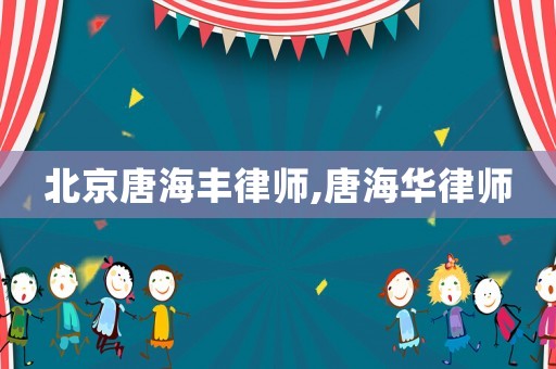北京唐海豐律師,唐海華律師