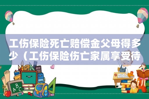 工傷保險死亡賠償金父母得多少（工傷保險傷亡家屬享受待遇時間）