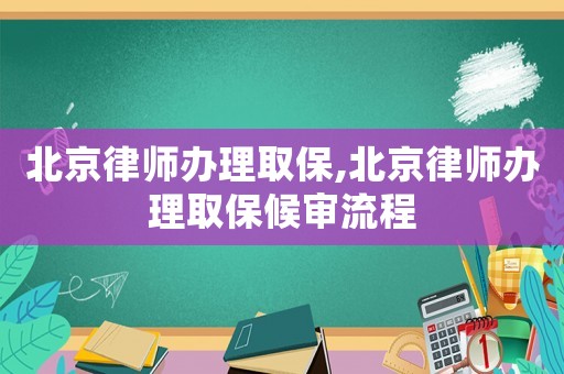 北京律師辦理取保,北京律師辦理取保候審流程