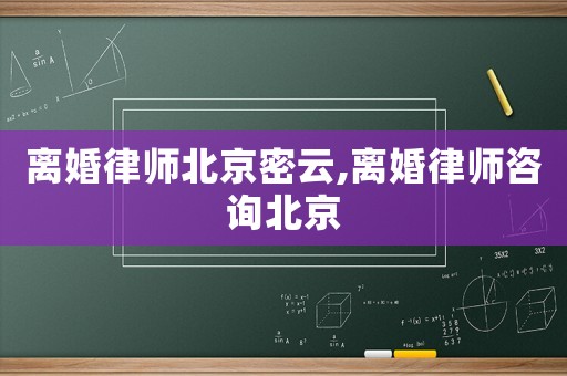 離婚律師北京密云,離婚律師咨詢北京