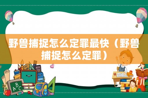 野獸捕捉怎么定罪最快（野獸捕捉怎么定罪）