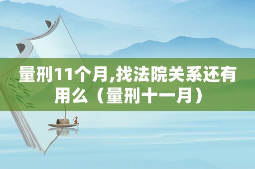 量刑11個月,找法院關系還有用么（量刑十一月）