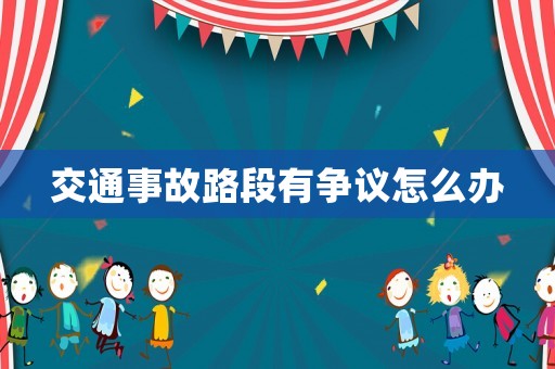 交通事故路段有爭議怎么辦