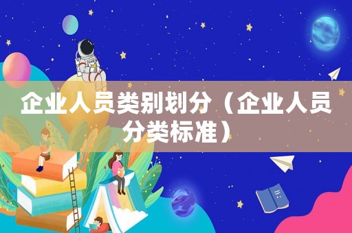 企業人員類別劃分（企業人員分類標準）
