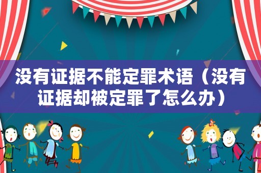 沒有證據(jù)不能定罪術(shù)語（沒有證據(jù)卻被定罪了怎么辦）