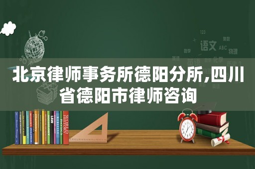 北京律師事務(wù)所德陽分所,四川省德陽市律師咨詢