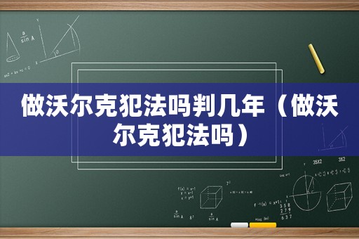 做沃爾克犯法嗎判幾年（做沃爾克犯法嗎）