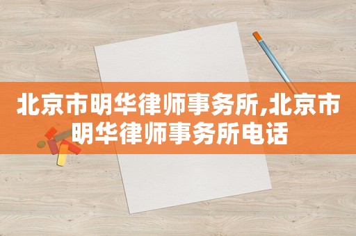 北京市明華律師事務(wù)所,北京市明華律師事務(wù)所電話