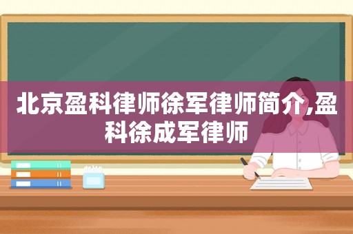 北京盈科律師徐軍律師簡介,盈科徐成軍律師