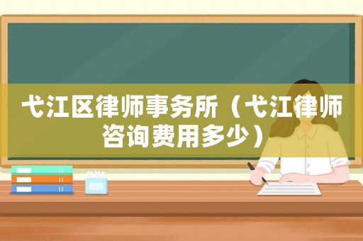弋江區律師事務所（弋江律師咨詢費用多少）