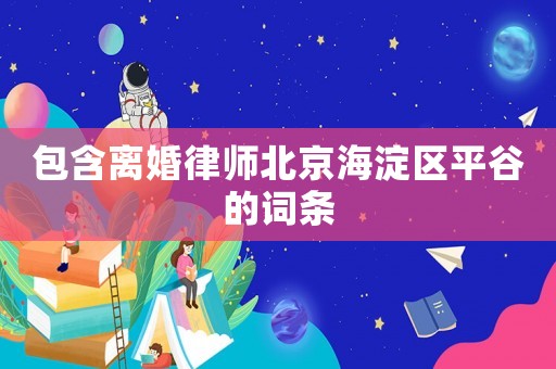 包含離婚律師北京海淀區平谷的詞條