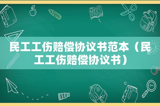 民工工傷賠償協議書范本（民工工傷賠償協議書）